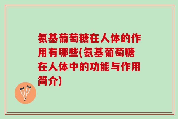 氨基葡萄糖在人体的作用有哪些(氨基葡萄糖在人体中的功能与作用简介)