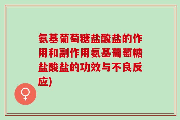 氨基葡萄糖盐酸盐的作用和副作用氨基葡萄糖盐酸盐的功效与不良反应)