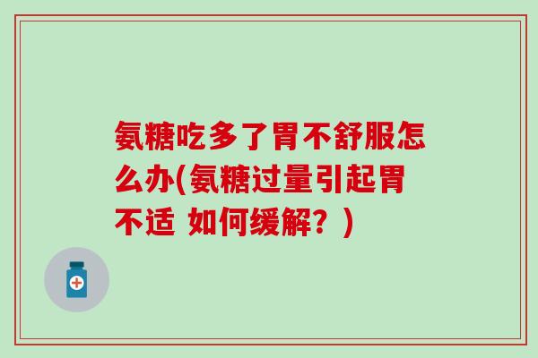 氨糖吃多了胃不舒服怎么办(氨糖过量引起胃不适 如何缓解？)