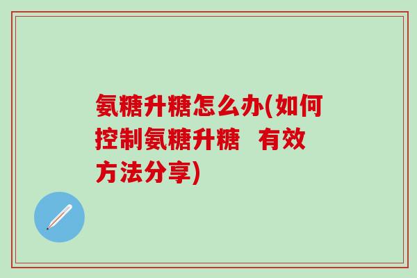 氨糖升糖怎么办(如何控制氨糖升糖  有效方法分享)