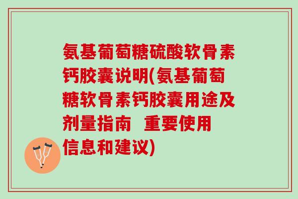 氨基葡萄糖硫酸软骨素钙胶囊说明(氨基葡萄糖软骨素钙胶囊用途及剂量指南  重要使用信息和建议)
