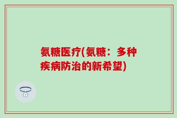 氨糖医疗(氨糖：多种疾病防治的新希望)