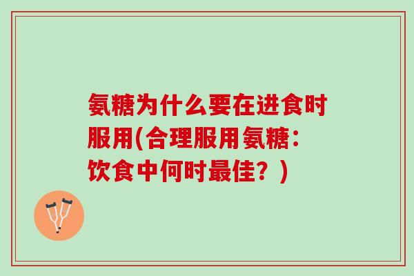氨糖为什么要在进食时服用(合理服用氨糖：饮食中何时最佳？)