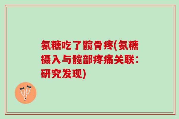 氨糖吃了髋骨疼(氨糖摄入与髋部疼痛关联：研究发现)
