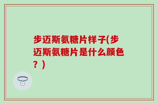 步迈斯氨糖片样子(步迈斯氨糖片是什么颜色？)