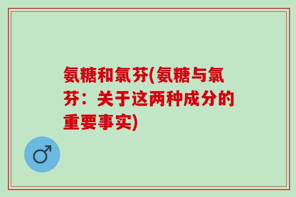 氨糖和氯芬(氨糖与氯芬：关于这两种成分的重要事实)