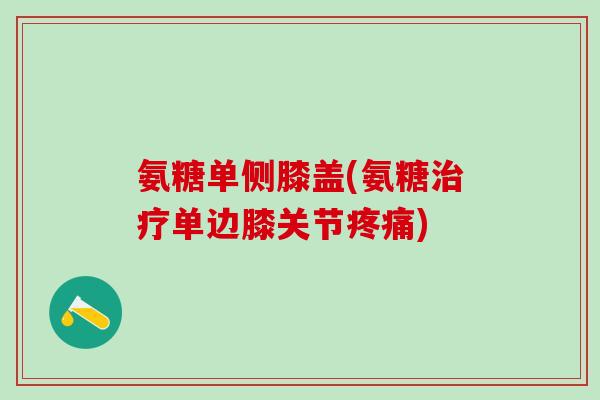 氨糖单侧膝盖(氨糖单边膝关节)