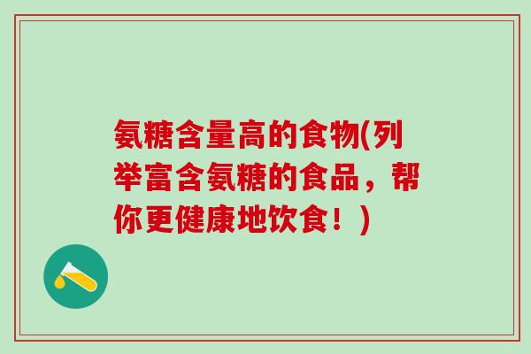 氨糖含量高的食物(列举富含氨糖的食品，帮你更健康地饮食！)
