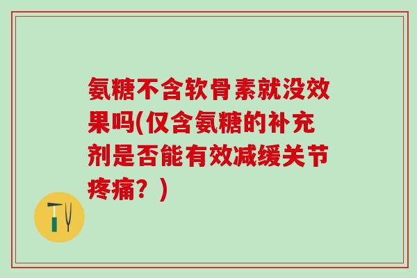 氨糖不含软骨素就没效果吗(仅含氨糖的补充剂是否能有效减缓关节？)