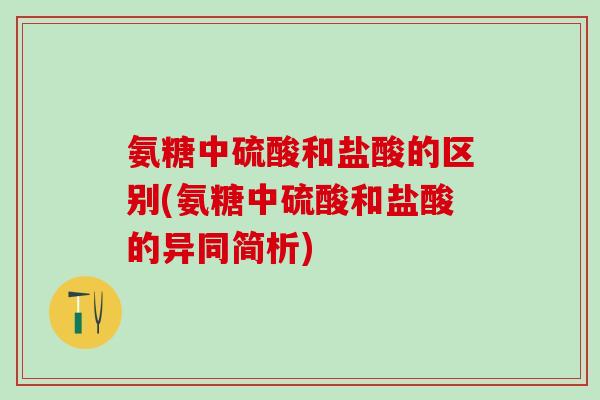 氨糖中硫酸和盐酸的区别(氨糖中硫酸和盐酸的异同简析)