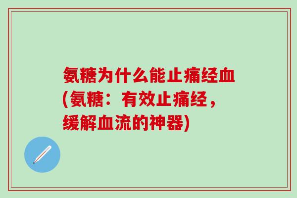 氨糖为什么能止痛经血(氨糖：有效止痛经，缓解血流的神器)