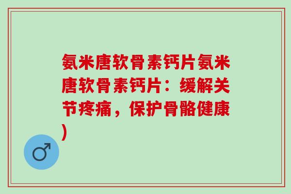 氨米唐软骨素钙片氨米唐软骨素钙片：缓解关节疼痛，保护骨骼健康)