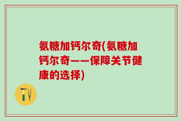 氨糖加钙尔奇(氨糖加钙尔奇——保障关节健康的选择)