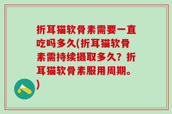 折耳猫软骨素需要一直吃吗多久(折耳猫软骨素需持续摄取多久？折耳猫软骨素服用周期。)