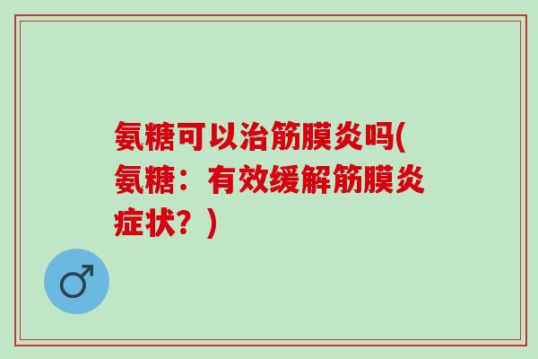 氨糖可以治筋膜炎吗(氨糖：有效缓解筋膜炎症状？)