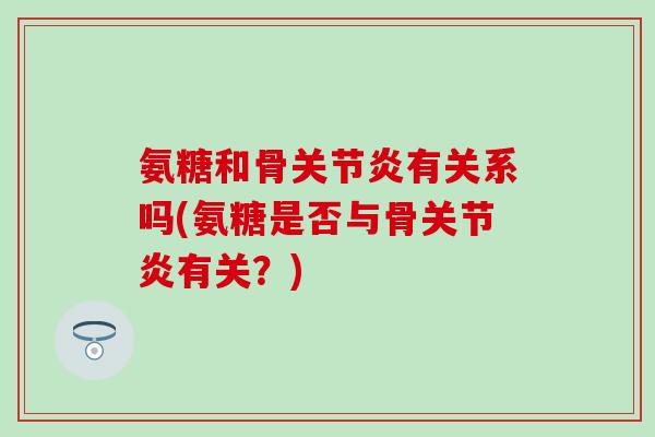 氨糖和骨关节炎有关系吗(氨糖是否与骨关节炎有关？)