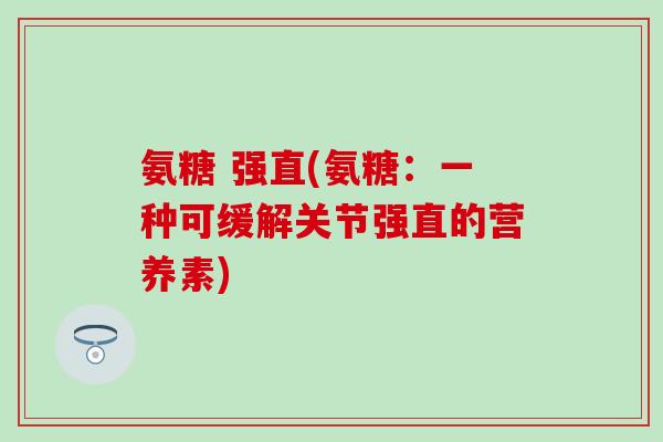 氨糖 强直(氨糖：一种可缓解关节强直的营养素)