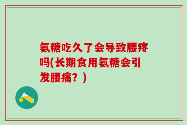 氨糖吃久了会导致腰疼吗(长期食用氨糖会引发腰痛？)