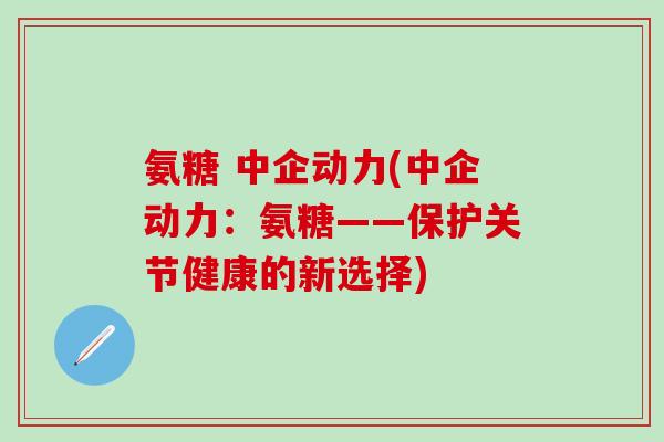 氨糖 中企动力(中企动力：氨糖——保护关节健康的新选择)