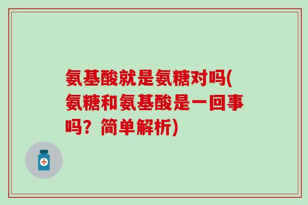 氨基酸就是氨糖对吗(氨糖和氨基酸是一回事吗？简单解析)