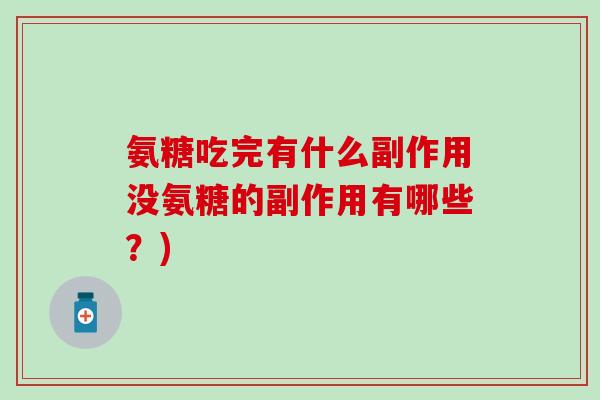 氨糖吃完有什么副作用没氨糖的副作用有哪些？)