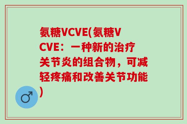 氨糖VCVE(氨糖VCVE：一种新的治疗关节炎的组合物，可减轻疼痛和改善关节功能)