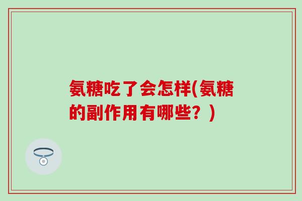 氨糖吃了会怎样(氨糖的副作用有哪些？)