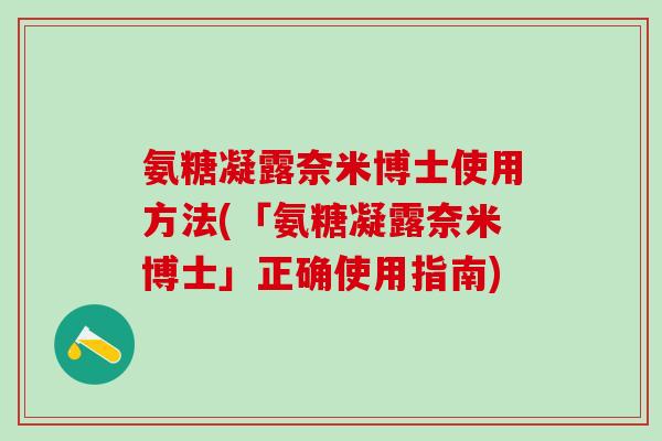 氨糖凝露奈米博士使用方法(「氨糖凝露奈米博士」正确使用指南)