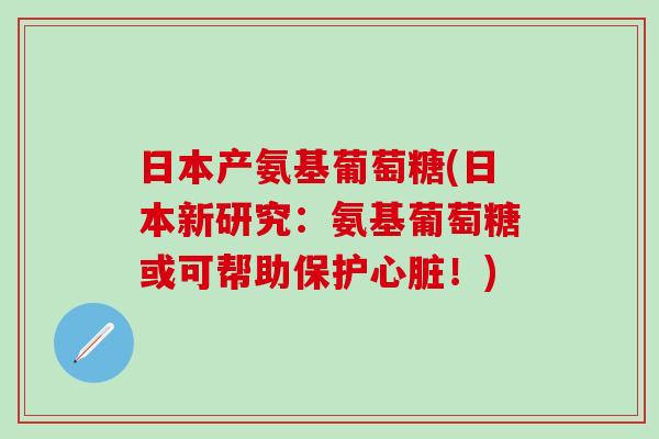 日本产氨基葡萄糖(日本新研究：氨基葡萄糖或可帮助保护心脏！)