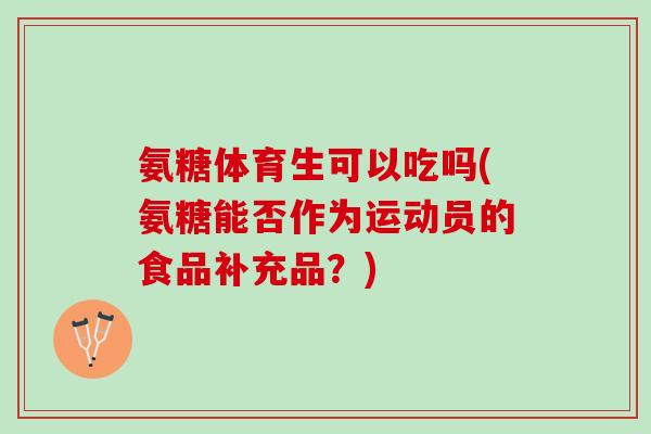 氨糖体育生可以吃吗(氨糖能否作为运动员的食品补充品？)