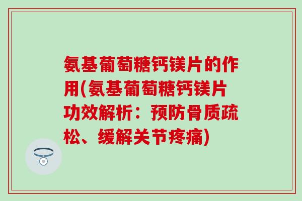 氨基葡萄糖钙镁片的作用(氨基葡萄糖钙镁片功效解析：预防骨质疏松、缓解关节疼痛)