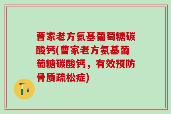 曹家老方氨基葡萄糖碳酸钙(曹家老方氨基葡萄糖碳酸钙，有效预防骨质疏松症)