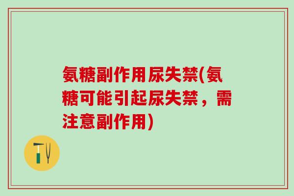 氨糖副作用尿失禁(氨糖可能引起尿失禁，需注意副作用)