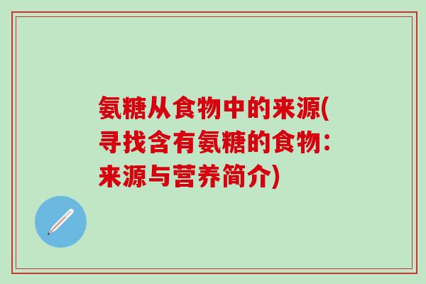 氨糖从食物中的来源(寻找含有氨糖的食物:来源与营养简介) 氨糖从食物中的来源(寻找含有氨糖的食物:来源与营养简介)