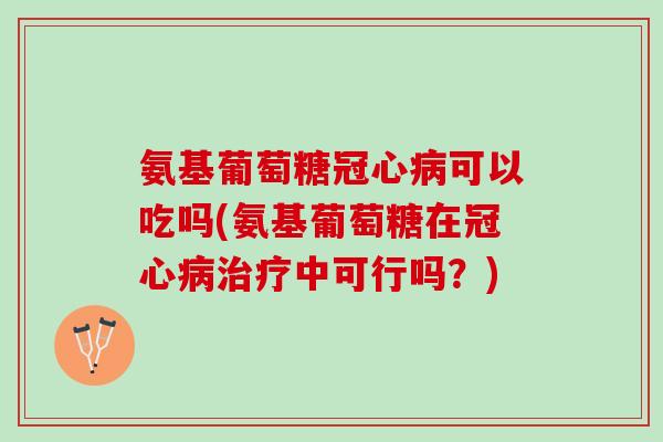 氨基葡萄糖可以吃吗(氨基葡萄糖在中可行吗？)