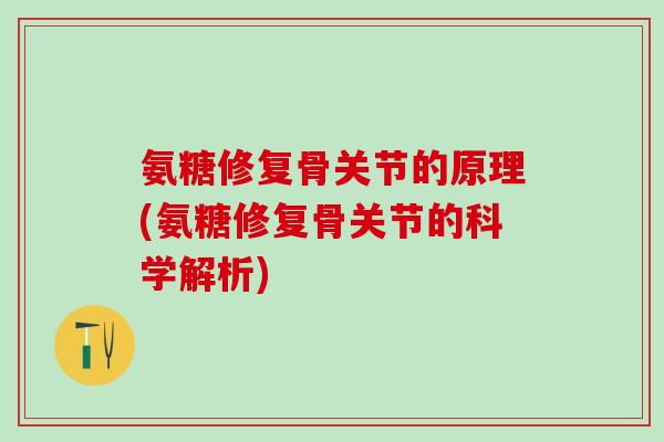 氨糖修复骨关节的原理(氨糖修复骨关节的科学解析)