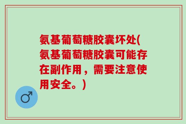氨基葡萄糖胶囊坏处(氨基葡萄糖胶囊可能存在副作用，需要注意使用安全。)