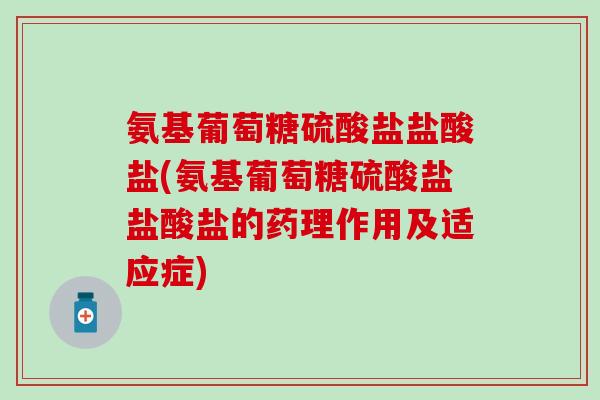 氨基葡萄糖硫酸盐盐酸盐(氨基葡萄糖硫酸盐盐酸盐的药理作用及适应症)