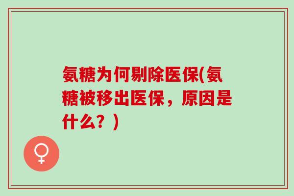 氨糖为何剔除医保(氨糖被移出医保，原因是什么？)