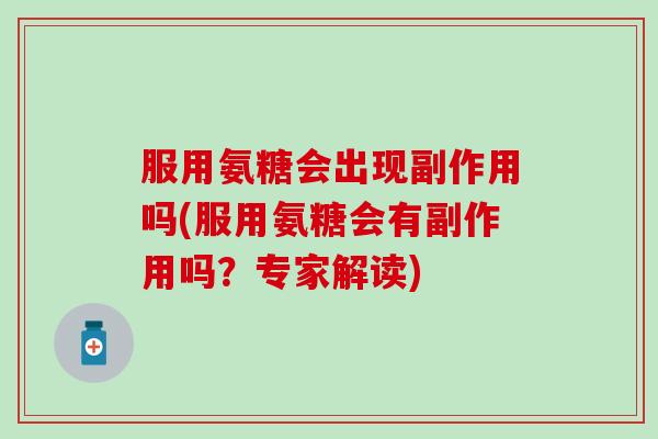 服用氨糖会出现副作用吗(服用氨糖会有副作用吗？专家解读)