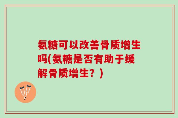 氨糖可以改善骨质增生吗(氨糖是否有助于缓解骨质增生？)
