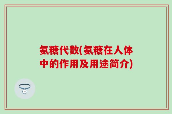 氨糖代数(氨糖在人体中的作用及用途简介)