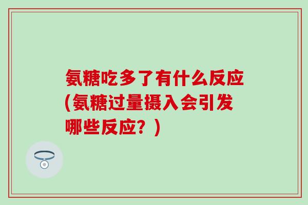 氨糖吃多了有什么反应(氨糖过量摄入会引发哪些反应？)