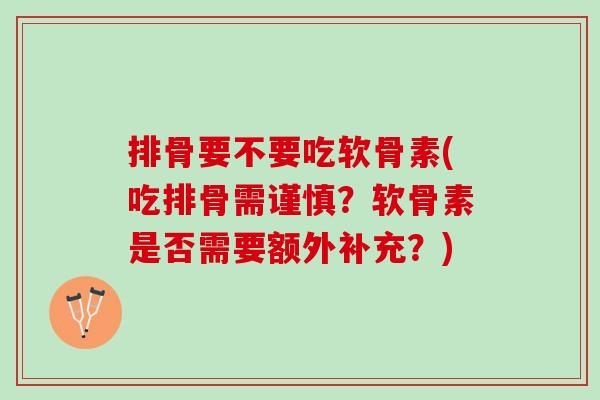排骨要不要吃软骨素(吃排骨需谨慎？软骨素是否需要额外补充？)