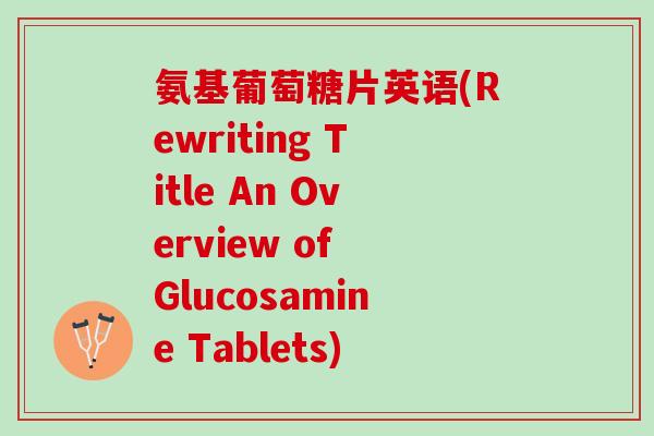 氨基葡萄糖片英语(Rewriting Title An Overview of Glucosamine Tablets)