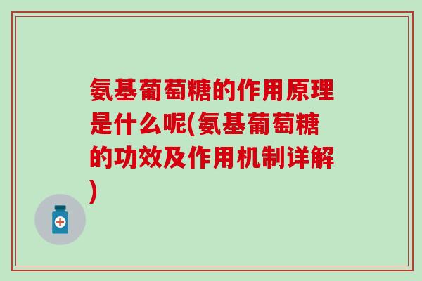 氨基葡萄糖的作用原理是什么呢(氨基葡萄糖的功效及作用机制详解)