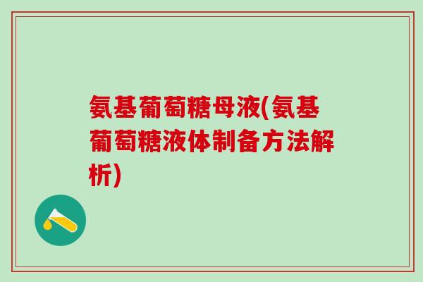 氨基葡萄糖母液(氨基葡萄糖液体制备方法解析)