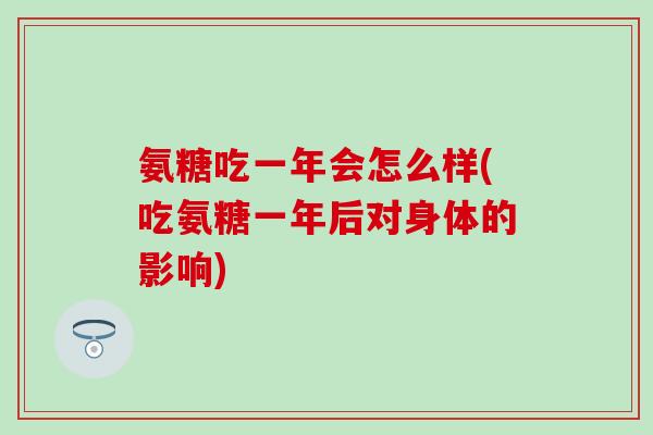 氨糖吃一年会怎么样(吃氨糖一年后对身体的影响)