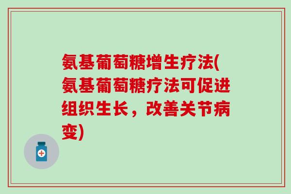 氨基葡萄糖增生疗法(氨基葡萄糖疗法可促进组织生长，改善关节病变)