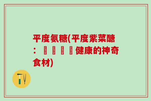 平度氨糖(平度紫菜醣：維護關節健康的神奇食材)